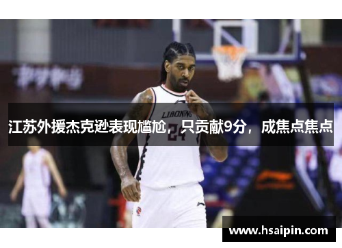 江苏外援杰克逊表现尴尬，只贡献9分，成焦点焦点